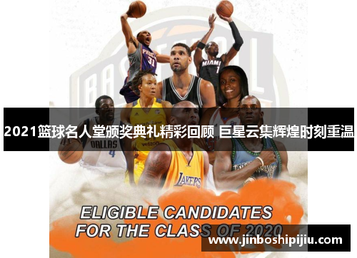 2021篮球名人堂颁奖典礼精彩回顾 巨星云集辉煌时刻重温
