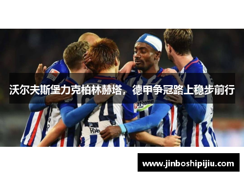 沃尔夫斯堡力克柏林赫塔，德甲争冠路上稳步前行