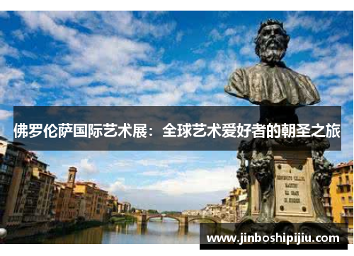 佛罗伦萨国际艺术展：全球艺术爱好者的朝圣之旅