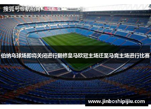 伯纳乌球场即将关闭进行翻修皇马欧冠主场迁至马竞主场进行比赛