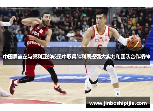中国男篮在与叙利亚的较量中取得胜利展现强大实力和团队合作精神