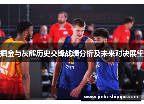 掘金与灰熊历史交锋战绩分析及未来对决展望