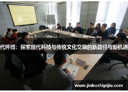 代怀博：探索现代科技与传统文化交融的新路径与新机遇