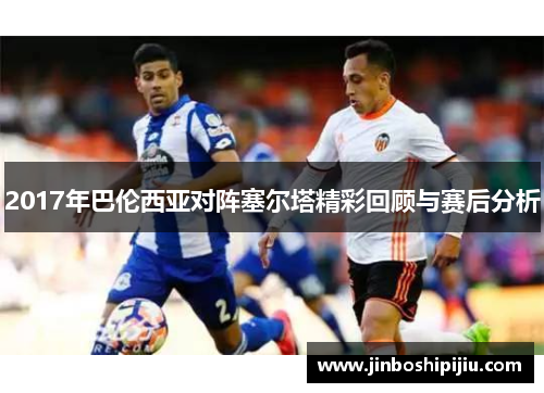 2017年巴伦西亚对阵塞尔塔精彩回顾与赛后分析