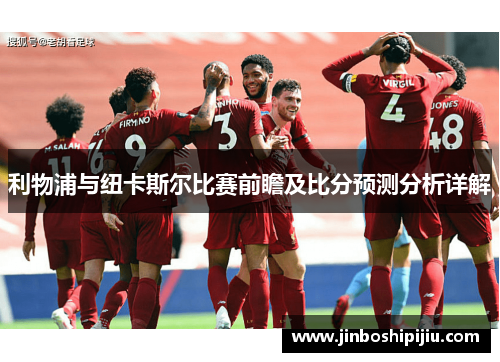 利物浦与纽卡斯尔比赛前瞻及比分预测分析详解