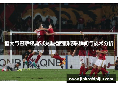 恒大与巴萨经典对决重播回顾精彩瞬间与战术分析