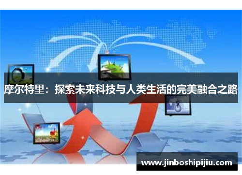 摩尔特里：探索未来科技与人类生活的完美融合之路