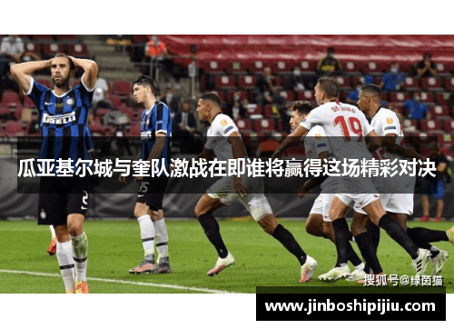 瓜亚基尔城与奎队激战在即谁将赢得这场精彩对决