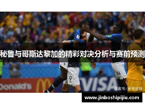 秘鲁与哥斯达黎加的精彩对决分析与赛前预测
