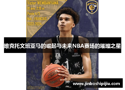 维克托文班亚马的崛起与未来NBA赛场的璀璨之星