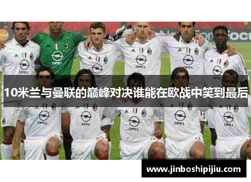 10米兰与曼联的巅峰对决谁能在欧战中笑到最后