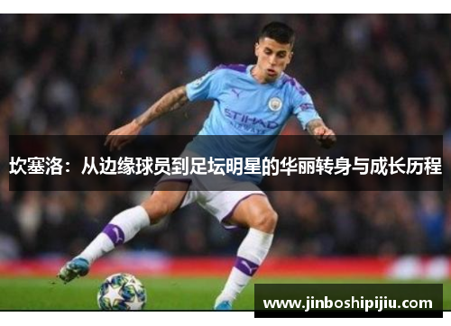 坎塞洛：从边缘球员到足坛明星的华丽转身与成长历程